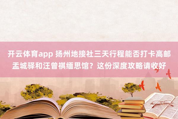 开云体育app 扬州地接社三天行程能否打卡高邮盂城驿和汪曾祺缅思馆？这份深度攻略请收好