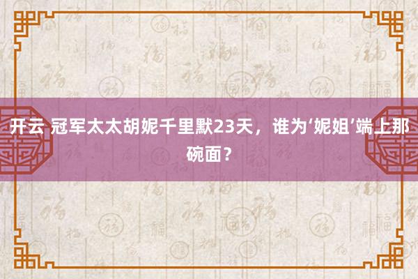 开云 冠军太太胡妮千里默23天，谁为‘妮姐’端上那碗面？