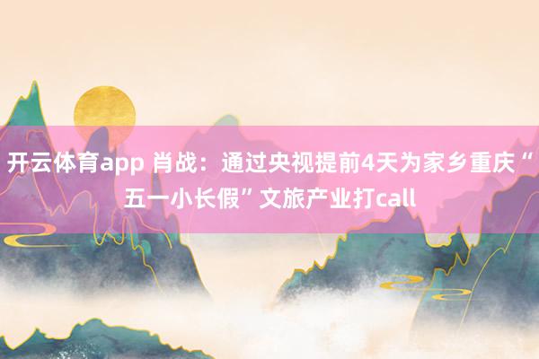 开云体育app 肖战：通过央视提前4天为家乡重庆“五一小长假”文旅产业打call