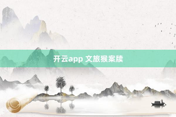开云app 文旅猴案牍