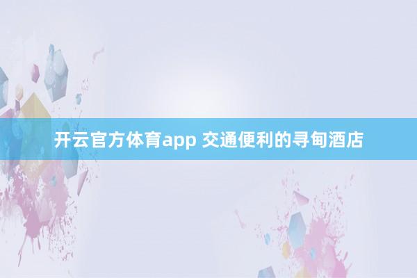 开云官方体育app 交通便利的寻甸酒店