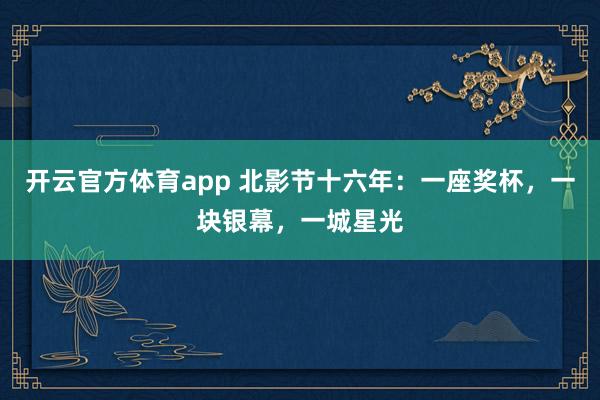 开云官方体育app 北影节十六年：一座奖杯，一块银幕，一城星光