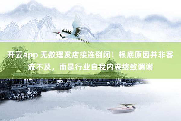 开云app 无数理发店接连倒闭！根底原因并非客流不及，而是行业自我内卷终致调谢