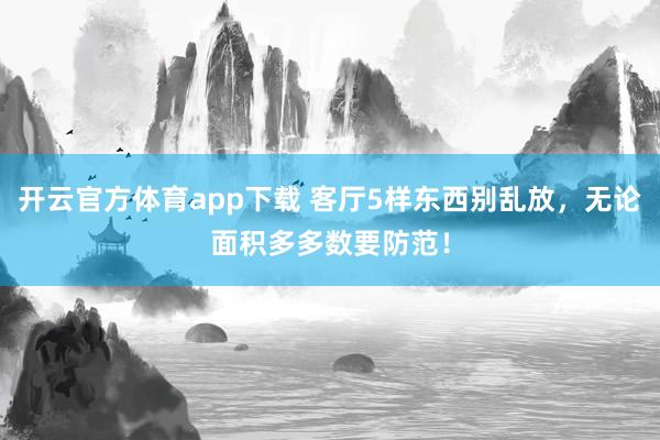 开云官方体育app下载 客厅5样东西别乱放，无论面积多多数要防范！