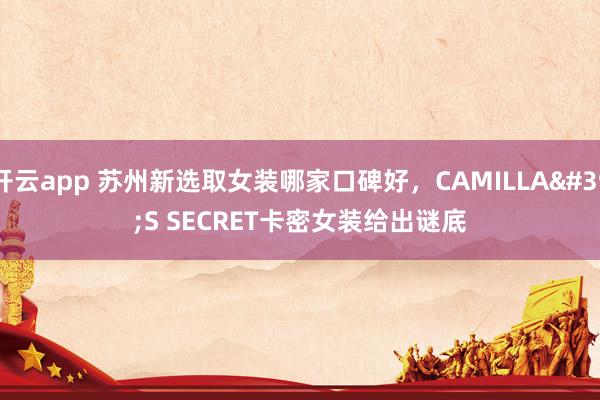 开云app 苏州新选取女装哪家口碑好，CAMILLA'S SECRET卡密女装给出谜底