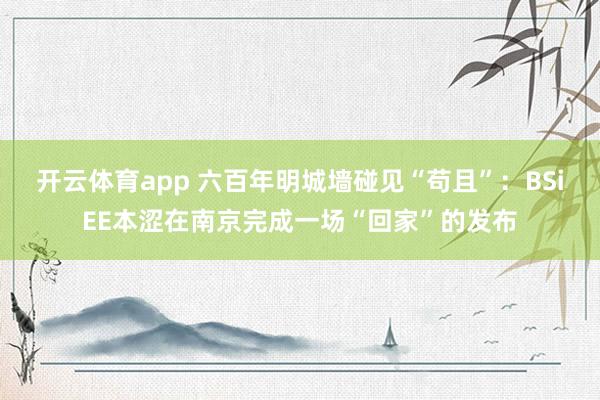 开云体育app 六百年明城墙碰见“苟且”：BSiEE本涩在南京完成一场“回家”的发布