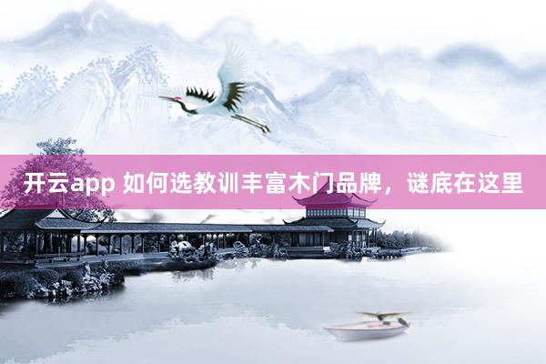 开云app 如何选教训丰富木门品牌，谜底在这里