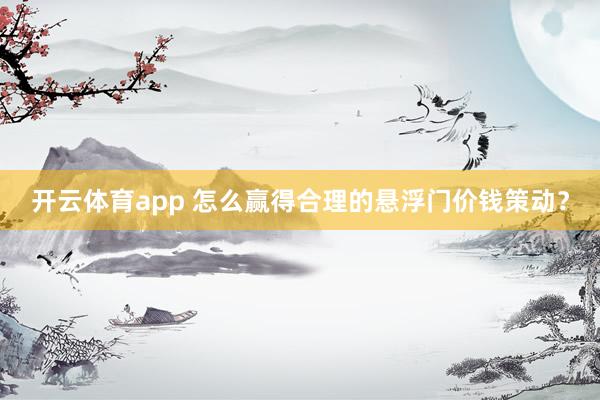 开云体育app 怎么赢得合理的悬浮门价钱策动？
