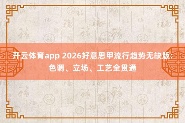 开云体育app 2026好意思甲流行趋势无缺版:色调、立场、工艺全贯通