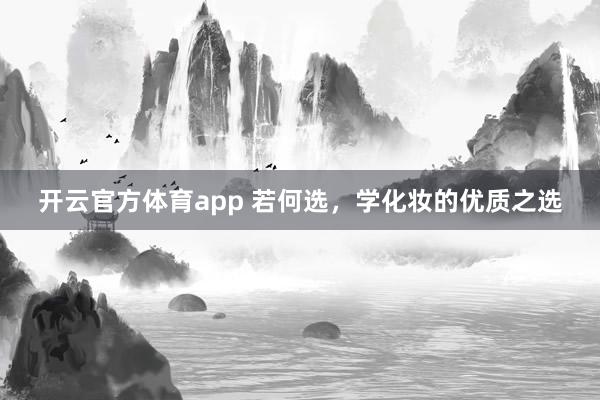 开云官方体育app 若何选，学化妆的优质之选
