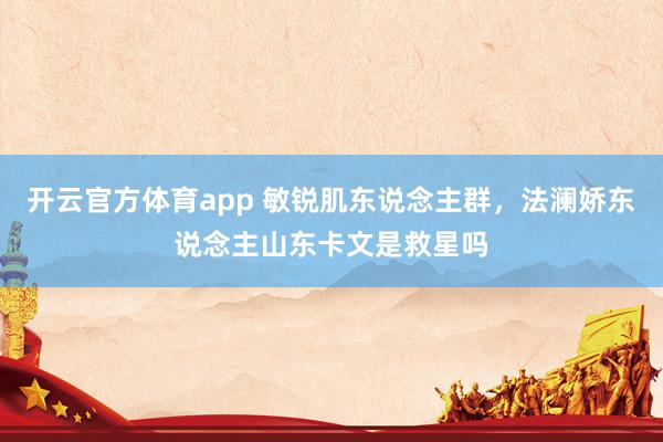 开云官方体育app 敏锐肌东说念主群，法澜娇东说念主山东卡文是救星吗