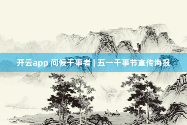 开云app 问候干事者 | 五一干事节宣传海报