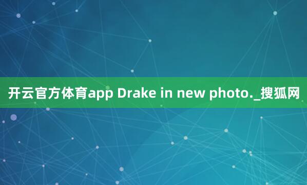 开云官方体育app Drake in new photo._搜狐网