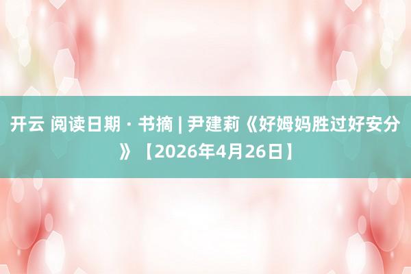 开云 阅读日期 · 书摘 | 尹建莉《好姆妈胜过好安分》【2026年4月26日】