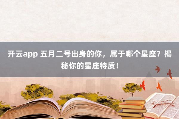 开云app 五月二号出身的你，属于哪个星座？揭秘你的星座特质！
