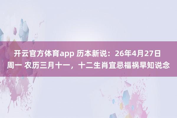 开云官方体育app 历本新说：26年4月27日 周一 农历三月十一，十二生肖宜忌福祸早知说念