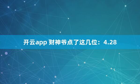 开云app 财神爷点了这几位：4.28