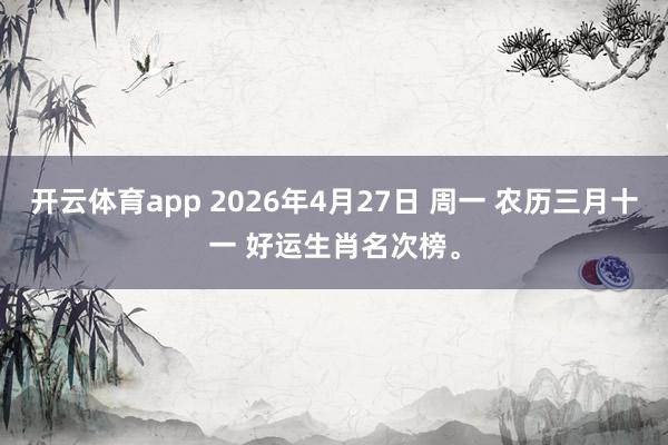 开云体育app 2026年4月27日 周一 农历三月十一 好运生肖名次榜。