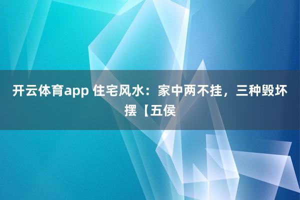 开云体育app 住宅风水：家中两不挂，三种毁坏摆【五侯