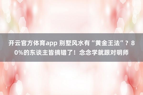 开云官方体育app 别墅风水有“黄金王法”？80%的东谈主皆搞错了！念念学就跟对明师