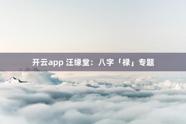 开云app 汪缘堂：八字「禄」专题