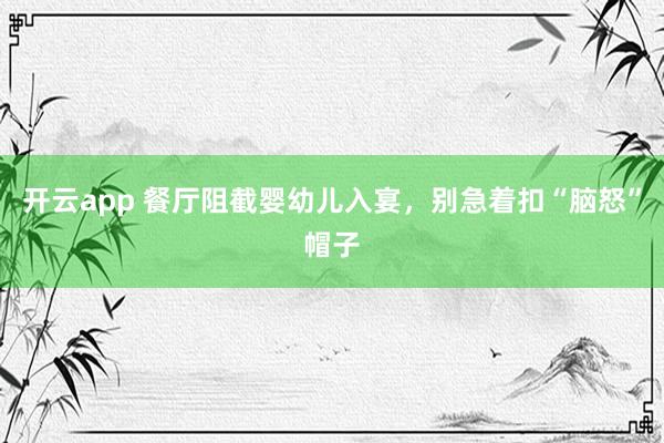 开云app 餐厅阻截婴幼儿入宴，别急着扣“脑怒”帽子
