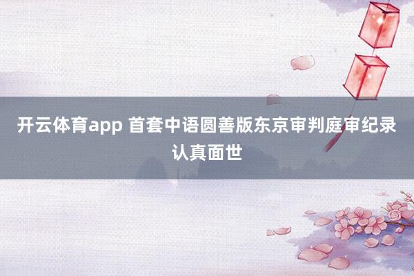 开云体育app 首套中语圆善版东京审判庭审纪录认真面世