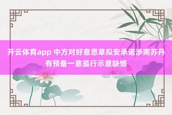 开云体育app 中方对好意思草拟安承诺涉南苏丹有预备一意孤行示意缺憾