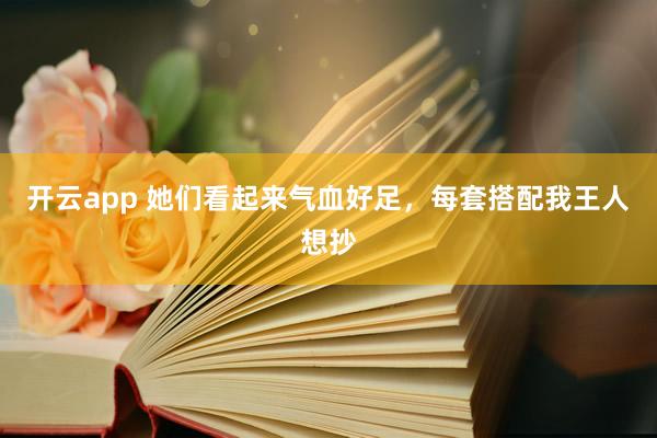 开云app 她们看起来气血好足，每套搭配我王人想抄