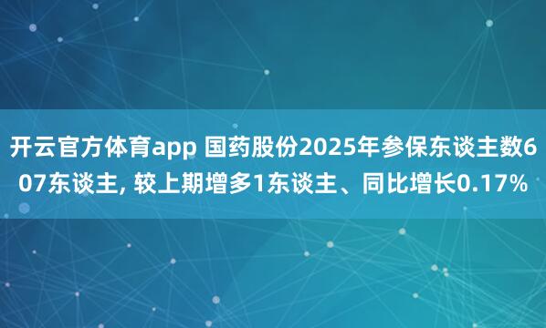 开云官方体育app 国药股份2025年参保东谈主数607东谈主， 较上期增多1东谈主、同比增长0.17%