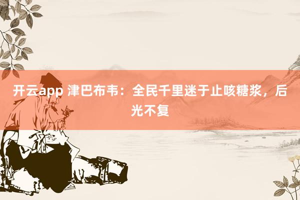 开云app 津巴布韦：全民千里迷于止咳糖浆，后光不复