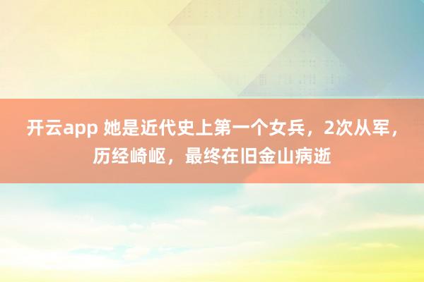 开云app 她是近代史上第一个女兵，2次从军，历经崎岖，最终在旧金山病逝
