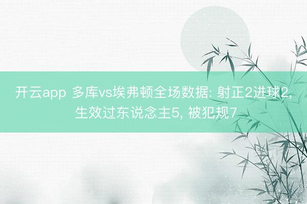 开云app 多库vs埃弗顿全场数据: 射正2进球2， 生效过东说念主5， 被犯规7