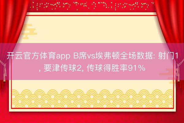 开云官方体育app B席vs埃弗顿全场数据: 射门1， 要津传球2， 传球得胜率91%