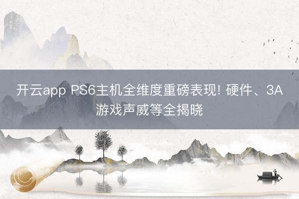 开云app PS6主机全维度重磅表现! 硬件、3A游戏声威等全揭晓