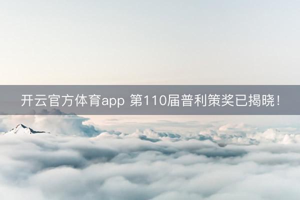 开云官方体育app 第110届普利策奖已揭晓！