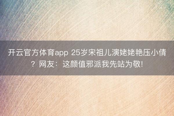 开云官方体育app 25岁宋祖儿演姥姥艳压小倩？网友：这颜值邪派我先站为敬!