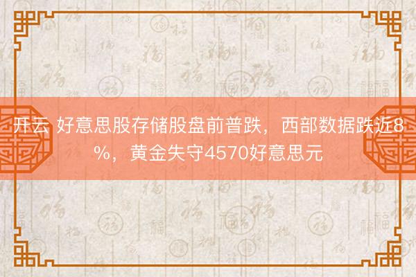 开云 好意思股存储股盘前普跌，西部数据跌近8%，黄金失守4570好意思元