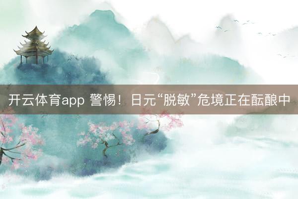 开云体育app 警惕！日元“脱敏”危境正在酝酿中