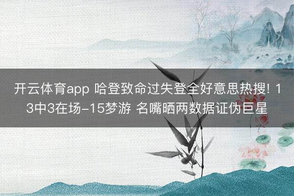 开云体育app 哈登致命过失登全好意思热搜! 13中3在场-15梦游 名嘴晒两数据证伪巨星