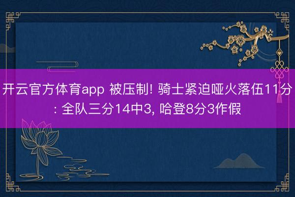 开云官方体育app 被压制! 骑士紧迫哑火落伍11分: 全队三分14中3， 哈登8分3作假