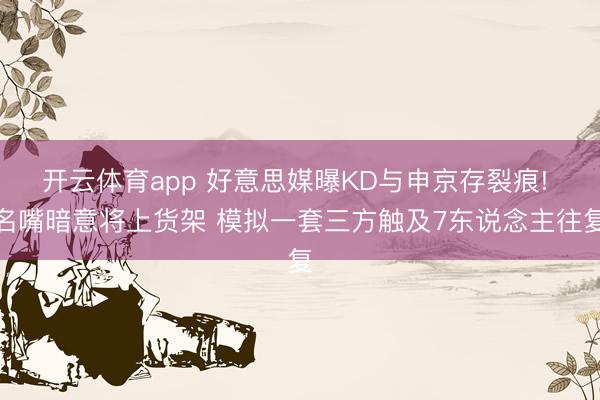 开云体育app 好意思媒曝KD与申京存裂痕! 名嘴暗意将上货架 模拟一套三方触及7东说念主往复
